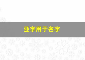 亚字用于名字