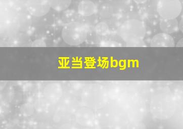 亚当登场bgm