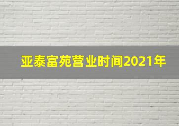 亚泰富苑营业时间2021年