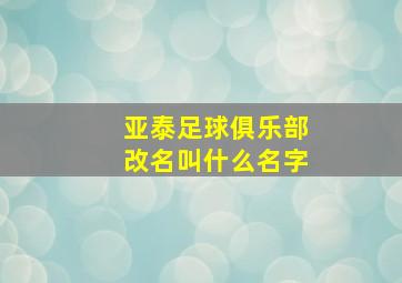 亚泰足球俱乐部改名叫什么名字