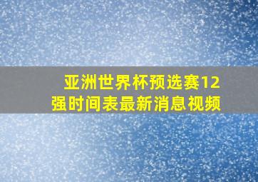 亚洲世界杯预选赛12强时间表最新消息视频