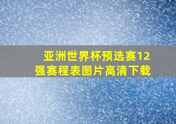 亚洲世界杯预选赛12强赛程表图片高清下载