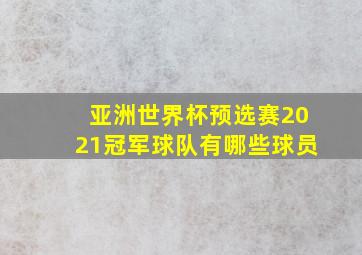 亚洲世界杯预选赛2021冠军球队有哪些球员