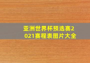 亚洲世界杯预选赛2021赛程表图片大全