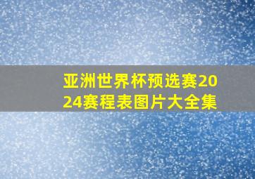 亚洲世界杯预选赛2024赛程表图片大全集