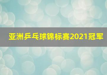 亚洲乒乓球锦标赛2021冠军