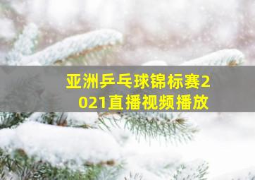 亚洲乒乓球锦标赛2021直播视频播放