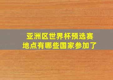 亚洲区世界杯预选赛地点有哪些国家参加了