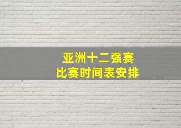 亚洲十二强赛比赛时间表安排