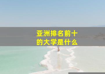 亚洲排名前十的大学是什么