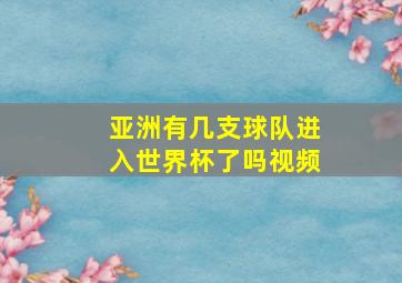 亚洲有几支球队进入世界杯了吗视频