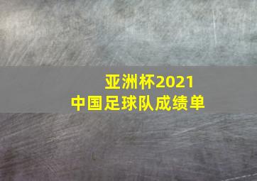 亚洲杯2021中国足球队成绩单