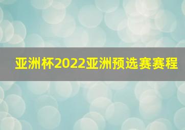 亚洲杯2022亚洲预选赛赛程