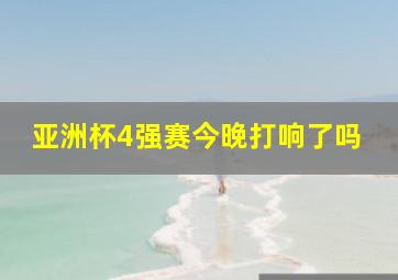 亚洲杯4强赛今晚打响了吗