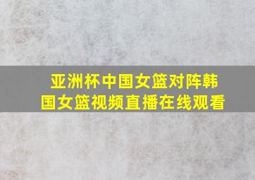 亚洲杯中国女篮对阵韩国女篮视频直播在线观看