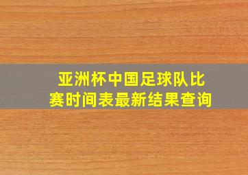 亚洲杯中国足球队比赛时间表最新结果查询