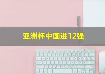 亚洲杯中国进12强