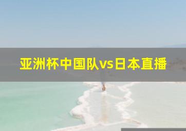 亚洲杯中国队vs日本直播