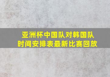 亚洲杯中国队对韩国队时间安排表最新比赛回放