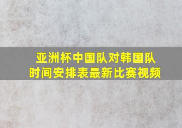 亚洲杯中国队对韩国队时间安排表最新比赛视频