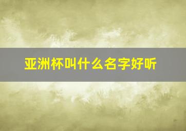 亚洲杯叫什么名字好听