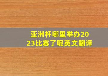 亚洲杯哪里举办2023比赛了呢英文翻译