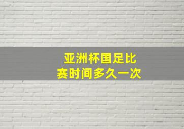 亚洲杯国足比赛时间多久一次