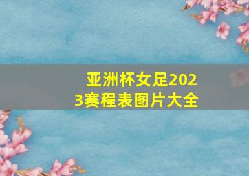 亚洲杯女足2023赛程表图片大全