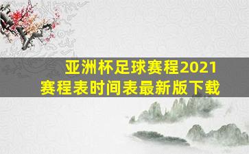 亚洲杯足球赛程2021赛程表时间表最新版下载