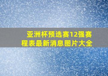 亚洲杯预选赛12强赛程表最新消息图片大全