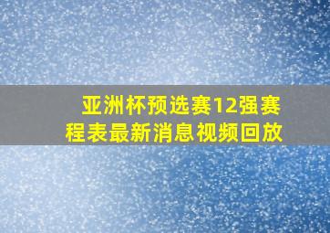 亚洲杯预选赛12强赛程表最新消息视频回放