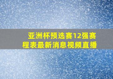 亚洲杯预选赛12强赛程表最新消息视频直播