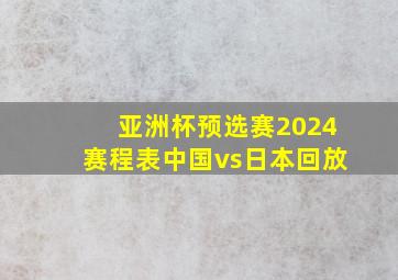 亚洲杯预选赛2024赛程表中国vs日本回放