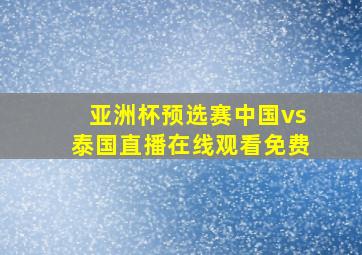 亚洲杯预选赛中国vs泰国直播在线观看免费