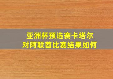 亚洲杯预选赛卡塔尔对阿联酋比赛结果如何