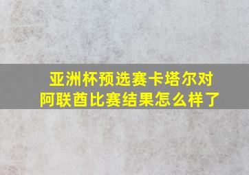 亚洲杯预选赛卡塔尔对阿联酋比赛结果怎么样了