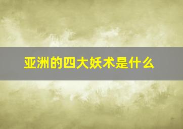 亚洲的四大妖术是什么