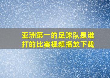 亚洲第一的足球队是谁打的比赛视频播放下载