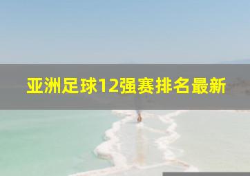 亚洲足球12强赛排名最新