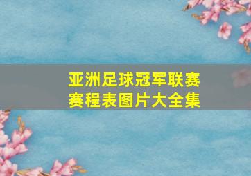 亚洲足球冠军联赛赛程表图片大全集