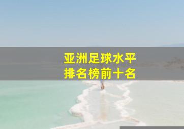 亚洲足球水平排名榜前十名