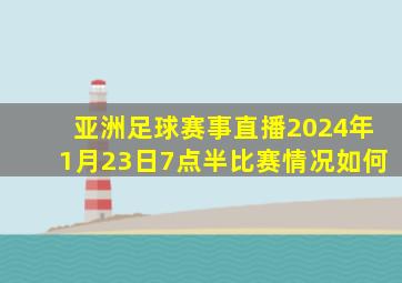 亚洲足球赛事直播2024年1月23日7点半比赛情况如何