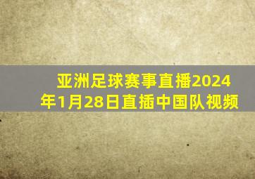 亚洲足球赛事直播2024年1月28日直插中国队视频