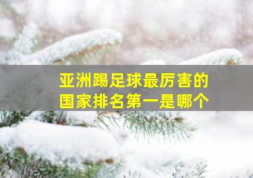 亚洲踢足球最厉害的国家排名第一是哪个