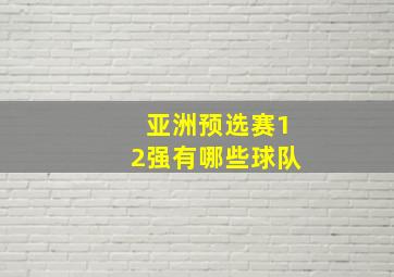 亚洲预选赛12强有哪些球队