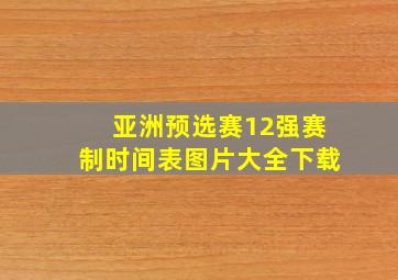 亚洲预选赛12强赛制时间表图片大全下载