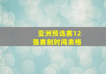 亚洲预选赛12强赛制时间表格