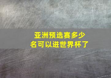 亚洲预选赛多少名可以进世界杯了