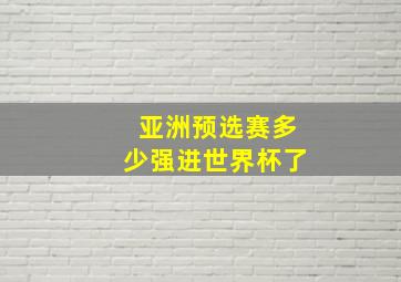 亚洲预选赛多少强进世界杯了