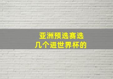 亚洲预选赛选几个进世界杯的